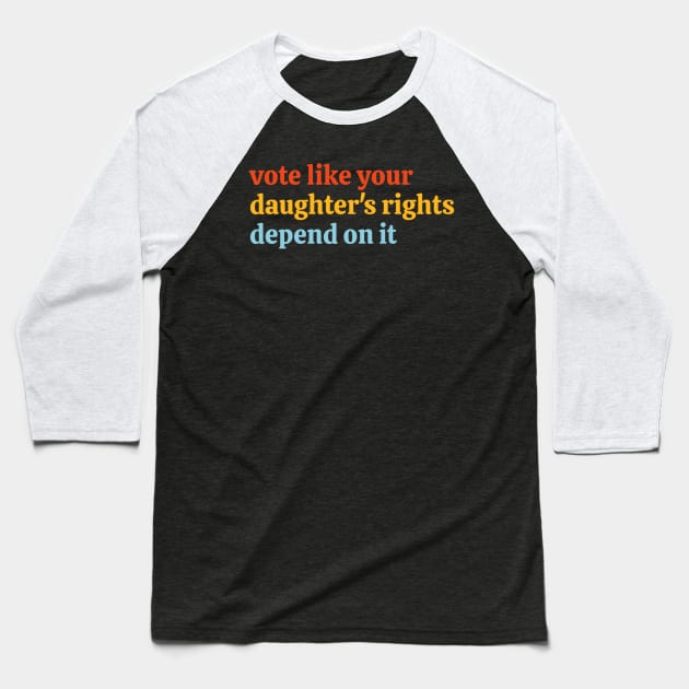 Vote Like Your Daughter’s Rights Depend on It Baseball T-Shirt by KanysDenti